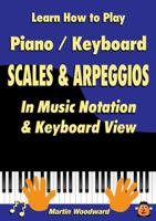 Learn How to Play Piano / Keyboard Scales & Arpeggios: In Music Notation & Keyboard View 1326492365 Book Cover