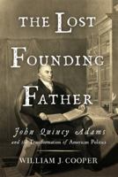The Lost Founding Father: John Quincy Adams and the Transformation of American Politics 1631494953 Book Cover