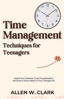 Time Management Techniques for Teenagers: Unlock Your Potential, Crush Procrastination, and Excel in Every Aspect of Your Teenage Life B0CW1M1JPK Book Cover