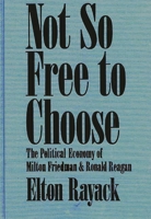 Not So Free to Choose: The Political Economy of Milton Friedman and Ronald Reagan 0275923630 Book Cover