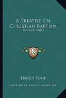 Treatise on Christian Baptism: Relating to the Mode of Baptism, to the Subjects, to the Import, Design, and Use of Infant Baptism, and to Close Communion 1141444240 Book Cover