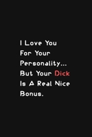I Love You for Your Personality (But That Cock Is a Really Nice Bonus): Funny Dick Quote Journal for Boyfriend, Husband or Partner (Small Gift Idea for Valentines, Anniversary or Birthday) 1654514535 Book Cover