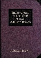 Index-Digest of Decisions of Hon. Addison Brown 135516625X Book Cover