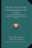 Horse-Sense And Horsemanship Of Today: Economy And Method In Training Hunters And Polo Ponies 1163183555 Book Cover