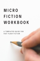 Micro Fiction Workbook: A Templated Guide for Fast Flash Fiction: For Writers, Students, Short Stories, Creative Writing, and Kids 1676984968 Book Cover
