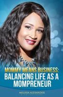 Mommy Means Business: Balancing Life as a Mompreneur 1545528209 Book Cover