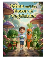 Ethan and the Power of Vegetables: Why Do We Need to Eat Vegetables? B0GG7BS4K9 Book Cover