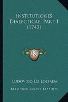 Institutiones Dialecticae, Part 1 (1743) 116617767X Book Cover