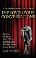Improve Your Conversations: Think on Your Feet, Witty Banter, and Always Know What to Say with Improv Comedy Techniques 1544663412 Book Cover