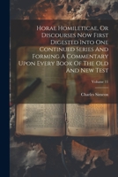 Horae Homileticae, Or Discourses Now First Digested Into One Continued Series And Forming A Commentary Upon Every Book Of The Old And New Test; Volume 11 1022639617 Book Cover