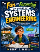 The Fun and Fascinating Language of Systems Engineering: Explore How Engineers Think, Design, and Solve Everyday Problems by Discovering the Systems That Shape the World Around Us B0HBZ5J2B7 Book Cover