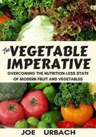 The Vegetable Imperative: Overcoming the Nutrition-Less State of Modern Fruit and Vegetables 1544220200 Book Cover