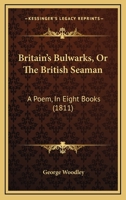Britain's Bulwarks, Or The British Seaman: A Poem, In Eight Books 1241139679 Book Cover