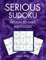 Serious Sudoku, 400 Medium To Hard Large Print Sudoku Puzzles, Volume 1 0998300144 Book Cover
