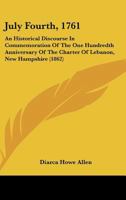 July Fourth, 1761: An Historical Discourse in Commemoration of the One Hundredth Anniversary of the Charter of Lebanon, New Hampshire (18 1437039340 Book Cover