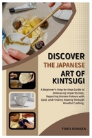 Discover the Japanese Art of Kintsugi: A Beginner’s Step-by-Step Guide to Embracing Imperfection, Repairing Broken Pottery with Gold, and Finding Healing Through Mindful Crafting. B0FLVMPBKC Book Cover