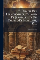 T. I. Traite Des Berakhoth Du Talmud de Jerusalem Et Du Talmud de Babylone, 1871... 1273098684 Book Cover