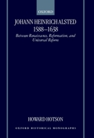 Johann Heinrich Alsted 1588-1638: Between Renaissance, Reformation, and Universal Reform (Oxford Historical Monographs) 0198208286 Book Cover