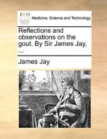 Reflections and observations on the gout. By Sir James Jay, ... 117935303X Book Cover