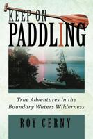 Keep on Paddling: True Adventures in the Boundary Waters Wilderness 1647496764 Book Cover