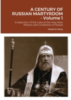 A CENTURY OF RUSSIAN MARTYRDOM - Volume 1: A Selection of the Lives of the Holy New Martyrs and Confessors of Russia 1304600416 Book Cover