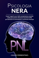 Psicologia Nera: Scopri I Segreti Oscuri Della Manipolazione Mentale E Della Persuasione Attraverso Tecniche Di PNL Per Dominare Le Conversazioni E Convincere Chiunque B091WM9HS9 Book Cover