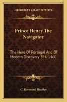 Prince Henry The Navigator: The Hero Of Portugal And Of Modern Discovery 394-1460 1162984988 Book Cover