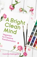 A Bright Clean Mind: Veganism for Creative Transformation 1642500747 Book Cover