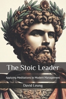The Stoic Leader: Applying Meditations to Modern Management (Leadership & Strategy) B0DSSXT1RD Book Cover