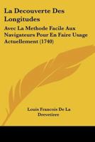 La Decouverte Des Longitudes: Avec La Methode Facile Aux Navigateurs Pour En Faire Usage Actuellement (1740) (French Edition) 1120634407 Book Cover