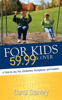 For Kids 59.99 & Over: A Time for Joy, Fun, Excitement, Acceptance, and Freedom 1600374352 Book Cover