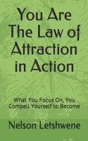 You Are The Law of Attraction in Action: What You Focus On, You Compell Yourself to Become B08N3PJHYV Book Cover