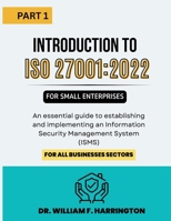 Introduction to ISO 27001: 2022 for Small Enterprises Part 1: An essential guide to establishing and implementing an Information Security Management System (ISMS) for all businesses Sectors 3852281695 Book Cover