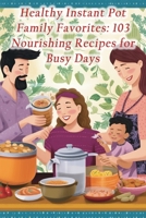 Healthy Instant Pot Family Favorites: 103 Nourishing Recipes for Busy Days B0CJL3JYHC Book Cover