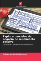 Explorar modelos de negócio de rendimento passivo: Um teste de 5 estudos de caso internacionais (Portuguese Edition) 6208767989 Book Cover