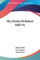 The Works Of Robert Hall V6 1430462795 Book Cover