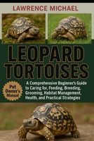LEOPARD TORTOISES: A Comprehensive Beginner’s Guide to Caring for, Feeding, Breeding, Grooming, Habitat Management, Health, and Practical Strategies" B0FSJ4B88P Book Cover