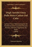 Degli Aeroliti Ossia Delle Pietre Cadute Dal Cielo: Lettere Fisico-Meteorologiche All' Eccellentissimo Cavaliere Niccola Nicolini, Ministro Segretario De Stato (1844) 1295015226 Book Cover