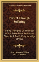 Perfect Through Suffering: Being Thoughts On The Book Of Job Taken From Addresses Given At S. Paul’s, Knightsbridge 1166595544 Book Cover