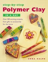 Step by Step Polymer Clay in a Day: Over 15 Exciting Projects, from Gifts to Accessories for the Home 1581804911 Book Cover
