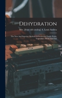 Dehydration; The New And Superior Method Of Preserving Foods, Fruits, Vegetables, Meats And Fish 1016294832 Book Cover