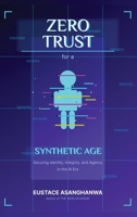 ZERO TRUST for a SYNTHETIC AGE: Securing Identity, Integrity, and Agency in the AI Era B0FMJZR8XV Book Cover