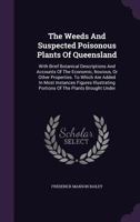 The Weeds And Suspected Poisonous Plants Of Queensland: With Brief Botanical Descriptions And Accounts Of The Economic, Noxious, Or Other Properties. ... Portions Of The Plants Brought Under... 1378497503 Book Cover