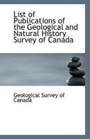 List of Publications of the Geological and Natural History Survey of Canada 1176785362 Book Cover