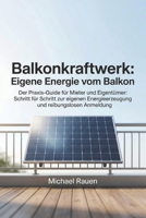 Balkonkraftwerk: Eigene Energie vom Balkon: Der Praxis-Guide für Mieter und Eigentümer: Schritt für Schritt zur eigenen Energieerzeugung und ... für Selbstversorger) (German Edition) B0H151XMKK Book Cover