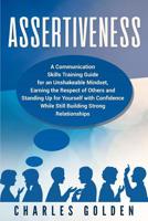 Assertiveness: A Communication Skills Training Guide for an Unshakeable Mindset, Earning the Respect of Others and Standing Up for Yourself with Confidence While Still Building Strong Relationships 1099128617 Book Cover