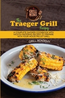 The Traeger Grill Recipes: A Complete Smoker Cookbook With Mouth-Watering Recipes To Prepare With Your Wood Pellet Grill 1802995471 Book Cover