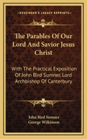 The Parables Of Our Lord And Savior Jesus Christ: With The Practical Exposition Of John Bird Sumner, Lord Archbishop Of Canterbury 0548287244 Book Cover