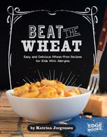 Beat the Wheat!: Easy and Delicious Wheat-Free Recipes for Kids with Allergies 1491480572 Book Cover