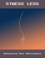 Stress Less: Unlocking Your Resilience B0FNLQZDLK Book Cover